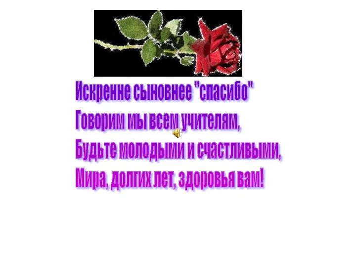 Искренне сыновнее "спасибо" Говорим мы всем учителям, Будьте молодыми и счастливыми, Мира, долгих лет, здоровья вам!