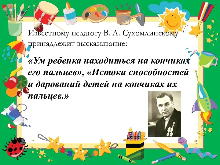 Известному педагогу В. А. Сухомлинскому принадлежит высказывание: «Ум ребенка находиться на кончиках его