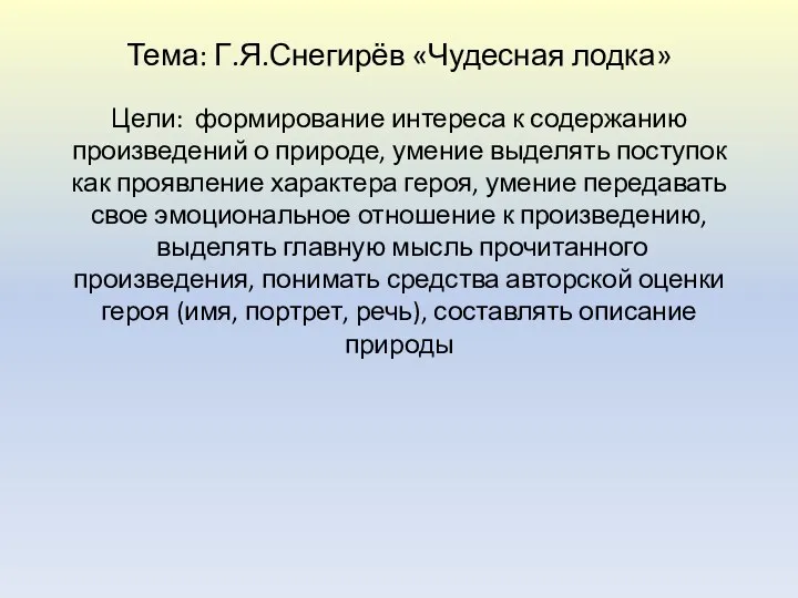 Тема: Г.Я.Снегирёв «Чудесная лодка» Цели: формирование интереса к содержанию произведений о природе, умение