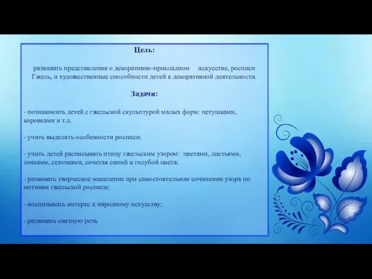 Цель: развивать представления о декоративно-прикладном искусстве, росписи Гжель, и художественные