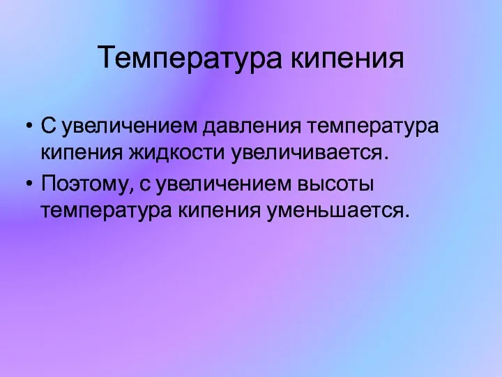 Температура кипения С увеличением давления температура кипения жидкости увеличивается. Поэтому, с увеличением высоты температура кипения уменьшается.