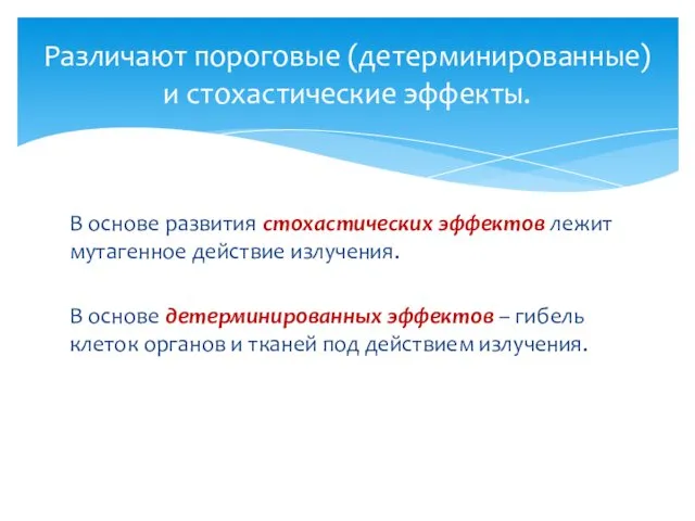 В основе развития стохастических эффектов лежит мутагенное действие излучения. В основе детерминированных эффектов