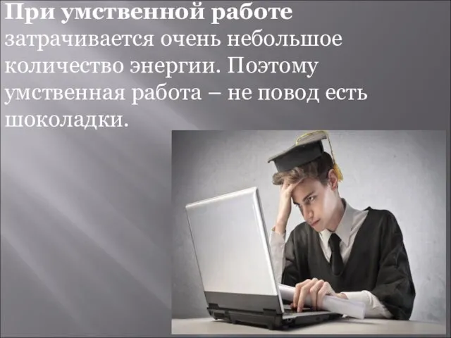 При умственной работе затрачивается очень небольшое количество энергии. Поэтому умственная работа – не повод есть шоколадки.