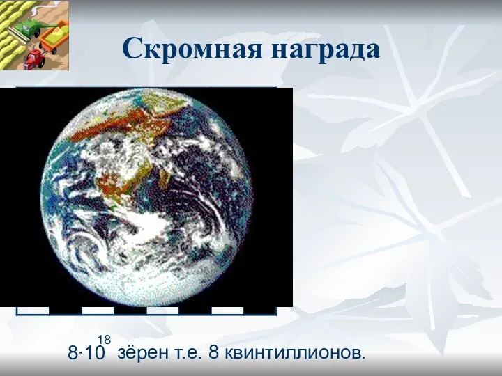 Скромная награда 1 2 4 16 32 64 128 8 8∙10 18 зёрен т.е. 8 квинтиллионов.