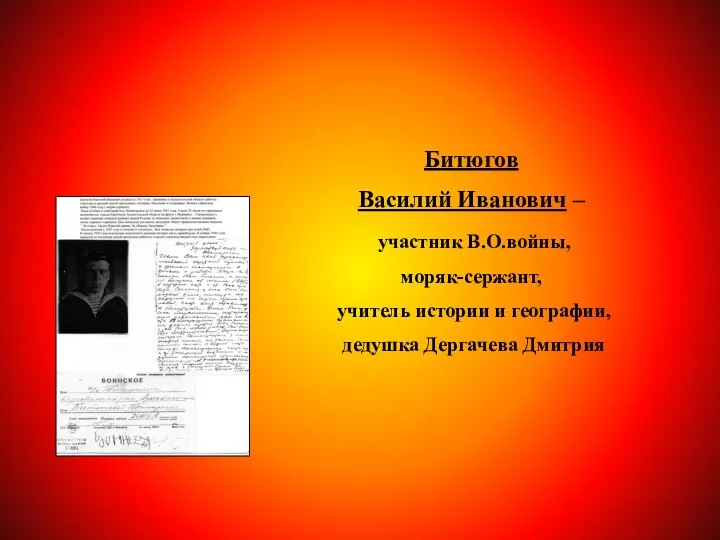 Битюгов Василий Иванович – участник В.О.войны, моряк-сержант, учитель истории и географии, дедушка Дергачева Дмитрия