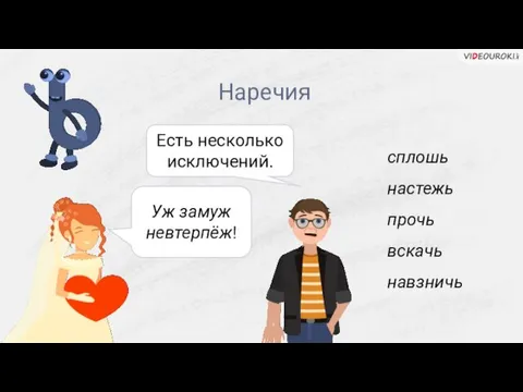 Наречия сплошь настежь прочь вскачь навзничь Уж замуж невтерпёж! Есть несколько исключений.