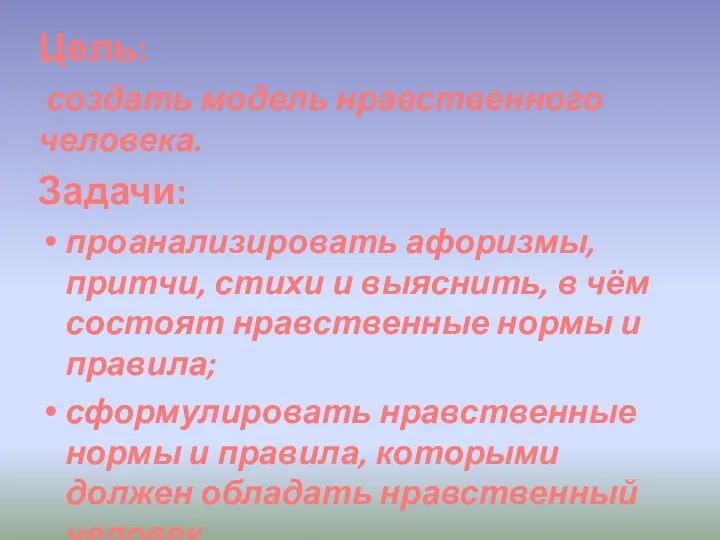 Цель: создать модель нравственного человека. Задачи: проанализировать афоризмы, притчи, стихи