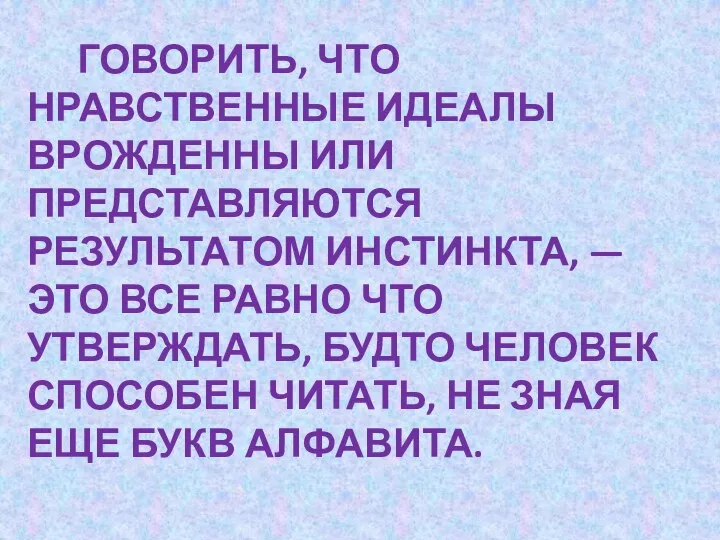 Говорить, что нравственные идеалы врожденны или представляются результатом инстинкта, —