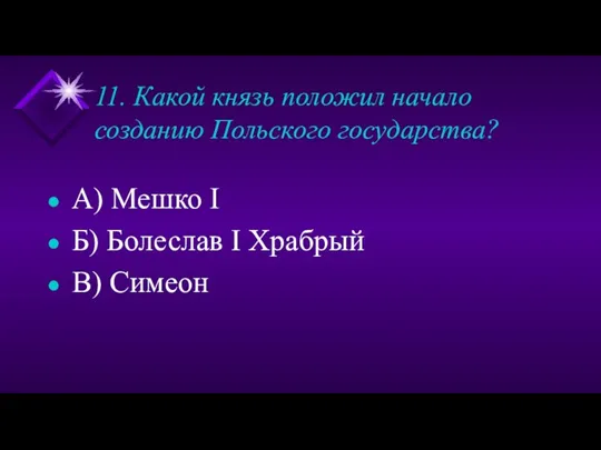 11. Какой князь положил начало созданию Польского государства? А) Мешко