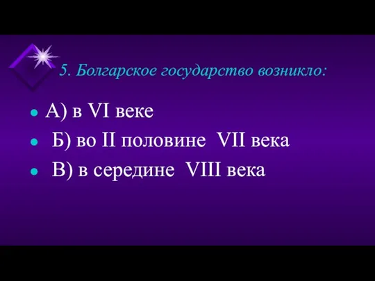 5. Болгарское государство возникло: А) в VI веке Б) во