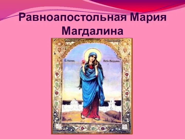 Равноапостольная Мария Магдалина