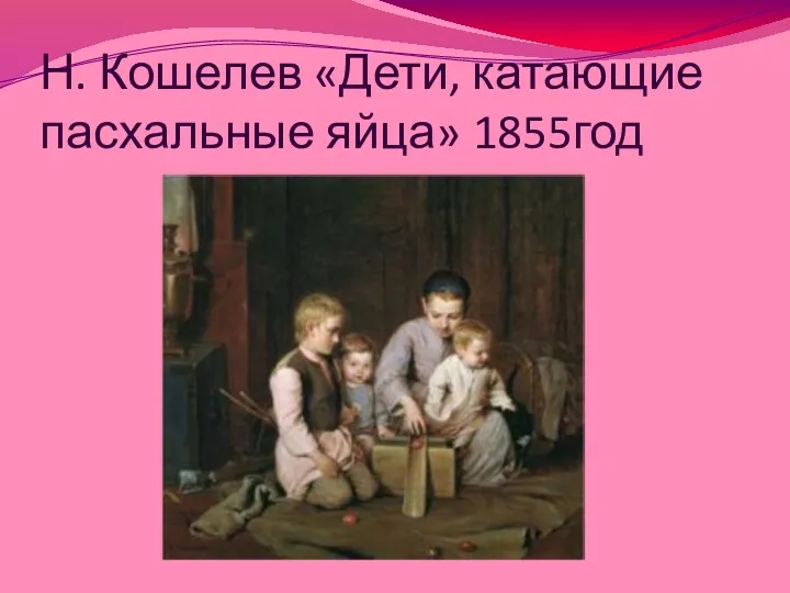 Н. Кошелев «Дети, катающие пасхальные яйца» 1855год