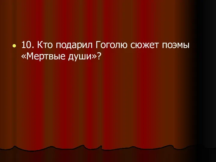 10. Кто подарил Гоголю сюжет поэмы «Мертвые души»?