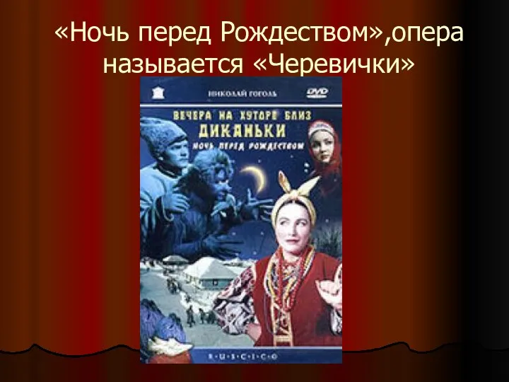 «Ночь перед Рождеством»,опера называется «Черевички»