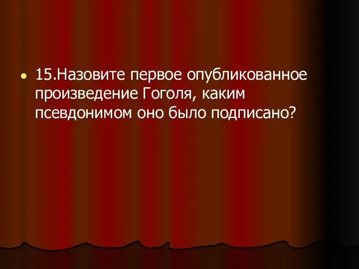 15.Назовите первое опубликованное произведение Гоголя, каким псевдонимом оно было подписано?