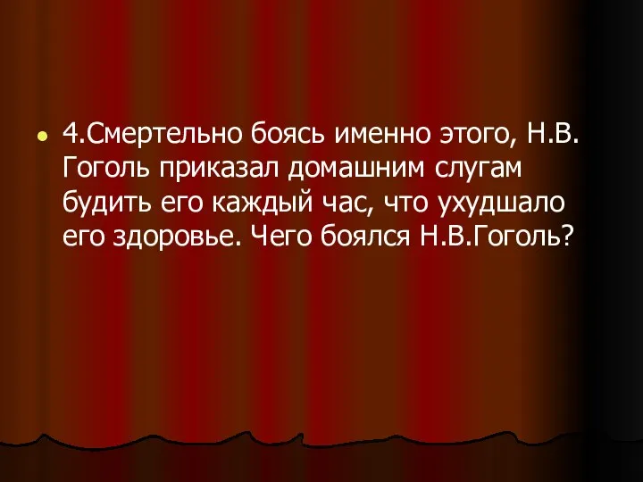 4.Смертельно боясь именно этого, Н.В.Гоголь приказал домашним слугам будить его