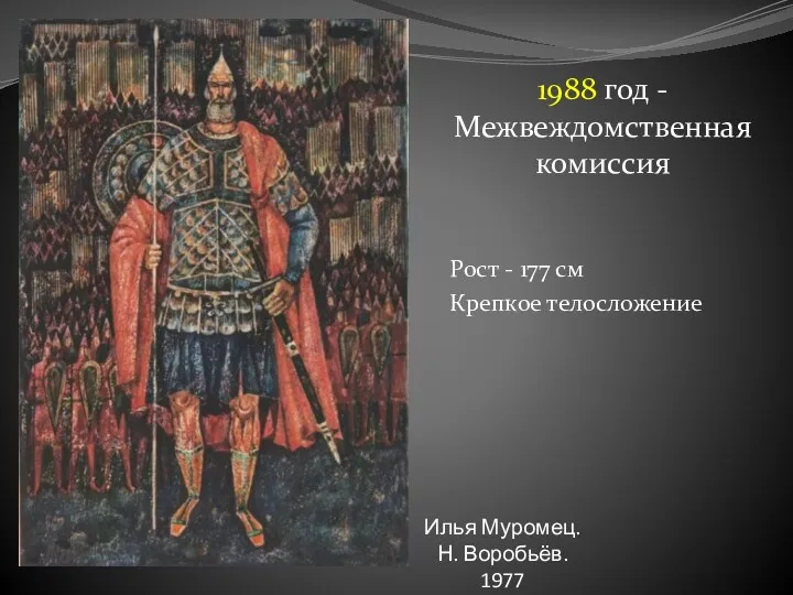 1988 год - Межвеждомственная комиссия Рост - 177 см Крепкое телосложение Илья Муромец. Н. Воробьёв. 1977