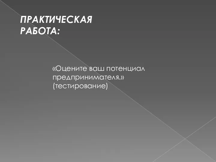 ПРАКТИЧЕСКАЯ РАБОТА: «Оцените ваш потенциал предпринимателя.» (тестирование)