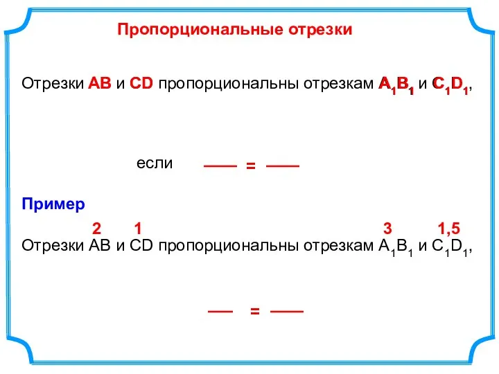 Отрезки АВ и СD пропорциональны отрезкам А1В1 и С1D1, если Пропорциональные отрезки АВ