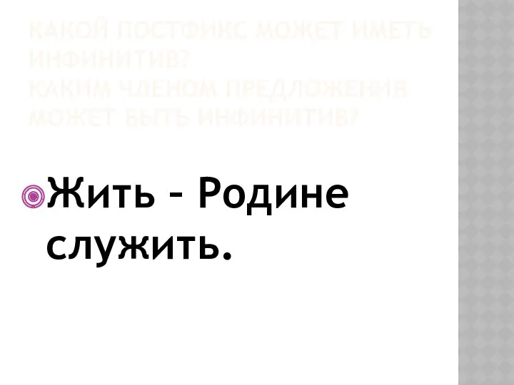 Какой постфикс может иметь инфинитив? Каким членом предложения может быть инфинитив? Жить – Родине служить.