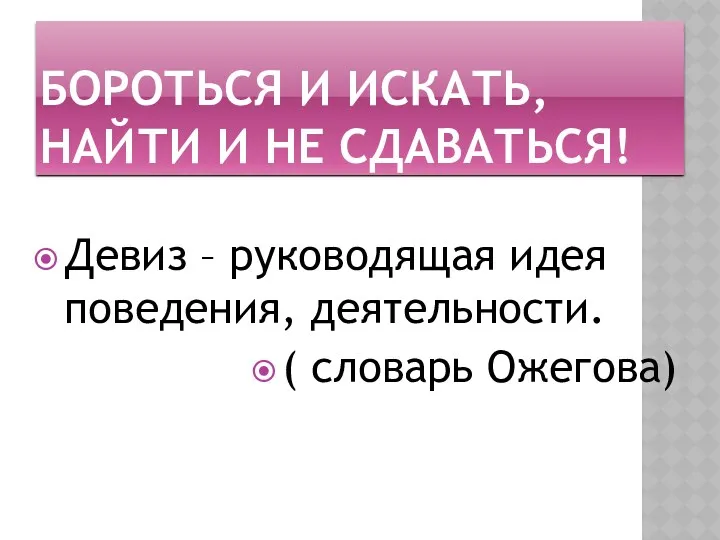 Бороться и искать, найти и не сдаваться! Девиз – руководящая идея поведения, деятельности. ( словарь Ожегова)