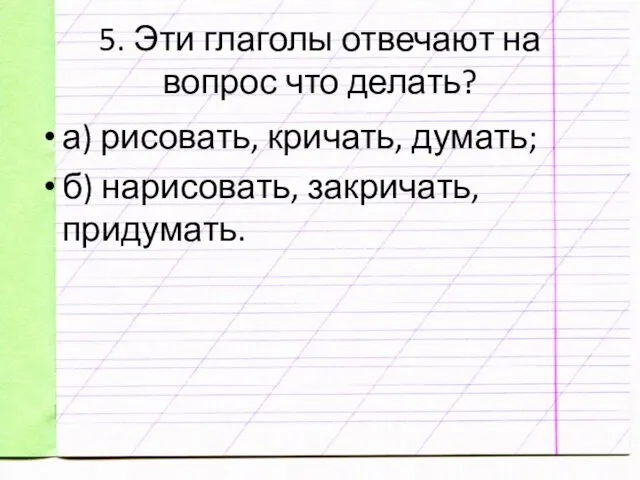 5. Эти глаголы отвечают на вопрос что делать? а) рисовать, кричать, думать; б) нарисовать, закричать, придумать.