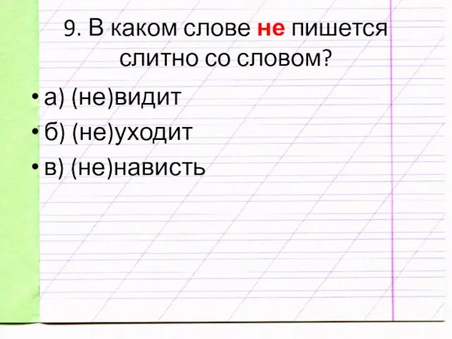 9. В каком слове не пишется слитно со словом? а) (не)видит б) (не)уходит в) (не)нависть