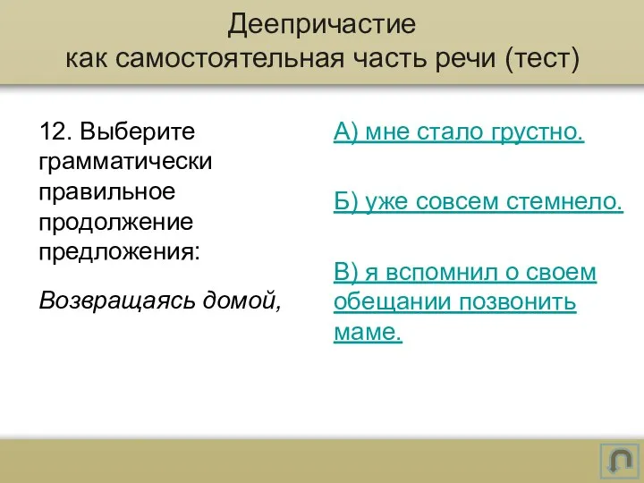 12. Выберите грамматически правильное продолжение предложения: Возвращаясь домой, А) мне