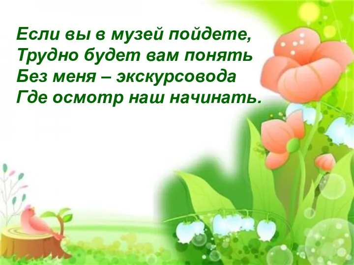 Если вы в музей пойдете, Трудно будет вам понять Без