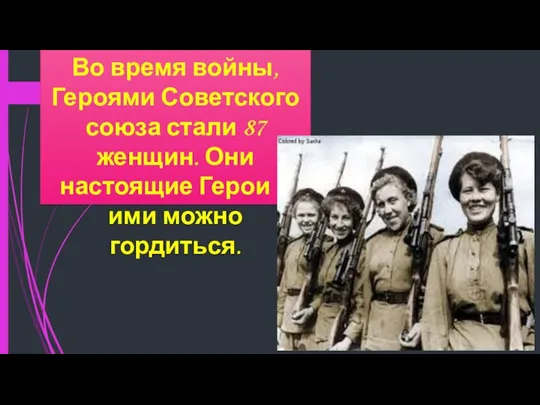 Во время войны, Героями Советского союза стали 87 женщин. Они настоящие Герои и ими можно гордиться.