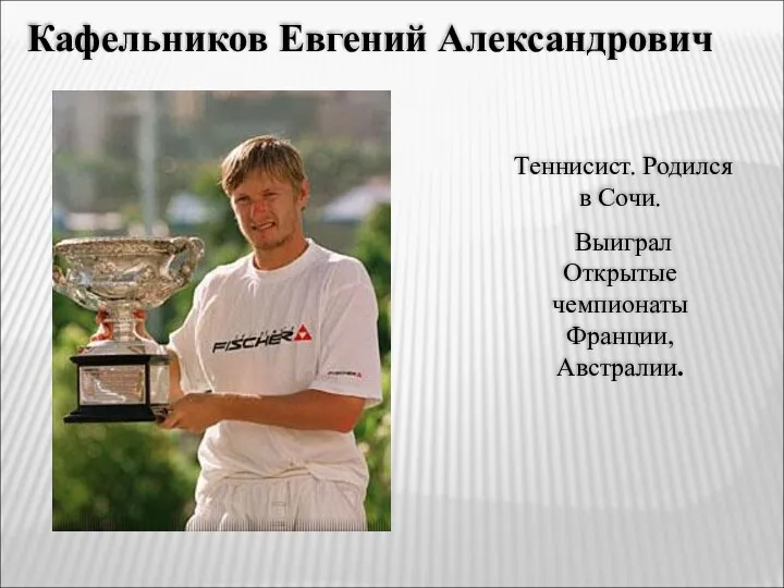Кафельников Евгений Александрович Теннисист. Родился в Cочи. Выиграл Открытые чемпионаты Франции, Австралии.