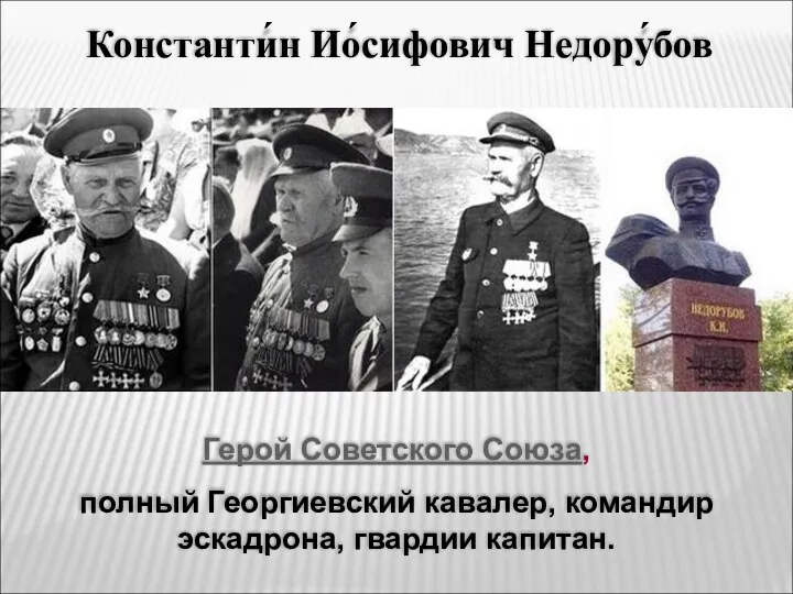 Герой Советского Союза, полный Георгиевский кавалер, командир эскадрона, гвардии капитан. Константи́н Ио́сифович Недору́бов