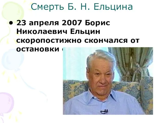 Смерть Б. Н. Ельцина 23 апреля 2007 Борис Николаевич Ельцин скоропостижно скончался от остановки сердца.