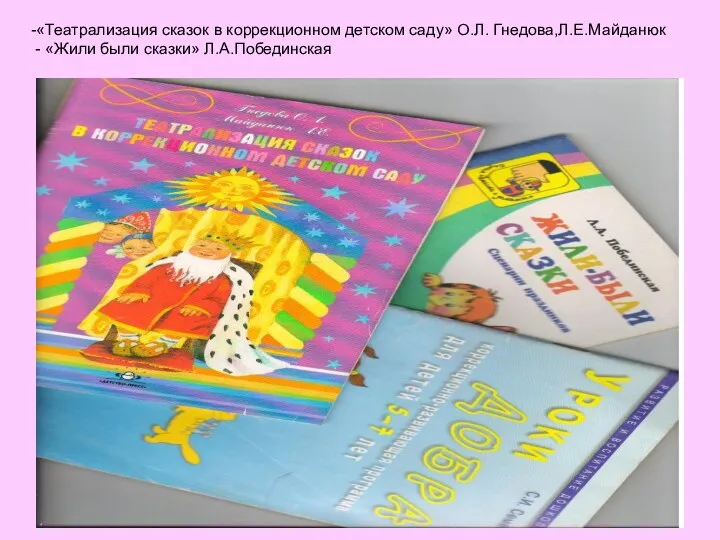 -«Театрализация сказок в коррекционном детском саду» О.Л. Гнедова,Л.Е.Майданюк - «Жили были сказки» Л.А.Побединская