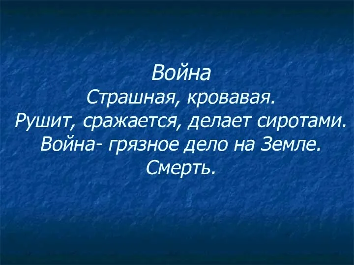 Война Страшная, кровавая. Рушит, сражается, делает сиротами. Война- грязное дело на Земле. Смерть.