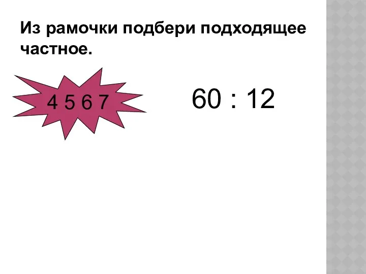 Из рамочки подбери подходящее частное. 60 : 12 4 5 6 7