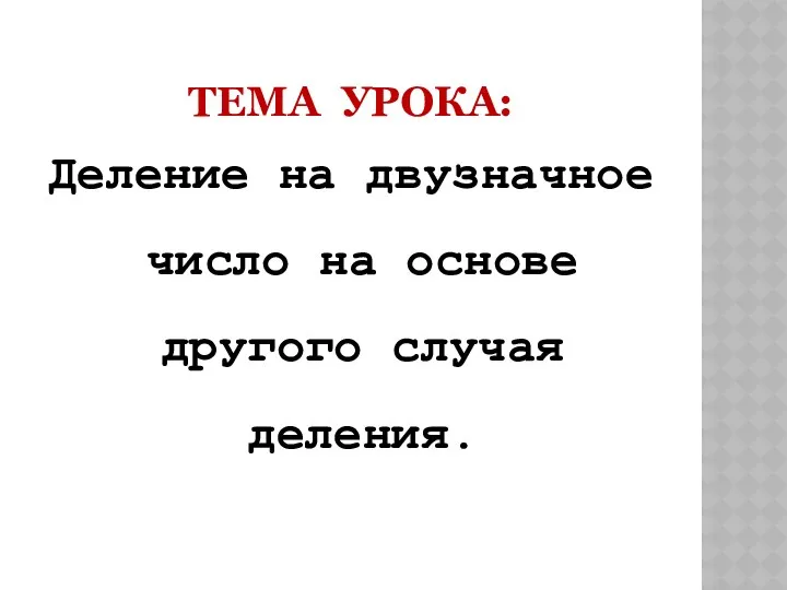 Тема урока: Деление на двузначное число на основе другого случая деления.