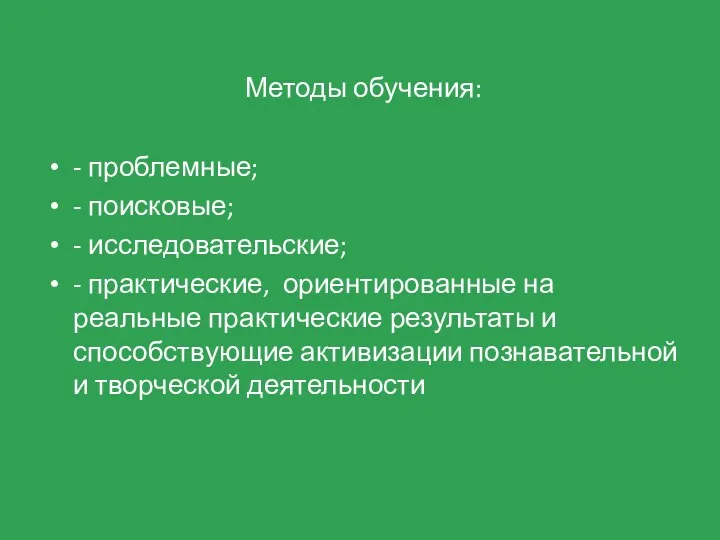 Методы обучения: - проблемные; - поисковые; - исследовательские; - практические, ориентированные на реальные