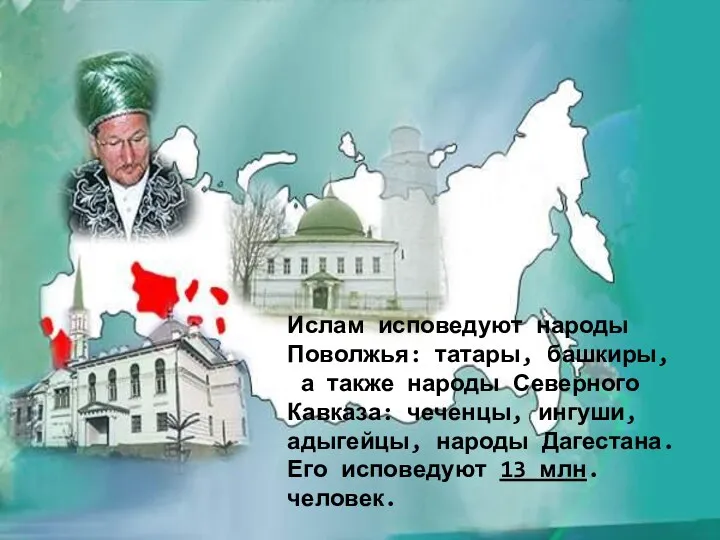 Ислам исповедуют народы Поволжья: татары, башкиры, а также народы Северного Кавказа: чеченцы, ингуши,