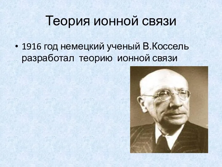 Теория ионной связи 1916 год немецкий ученый В.Коссель разработал теорию ионной связи