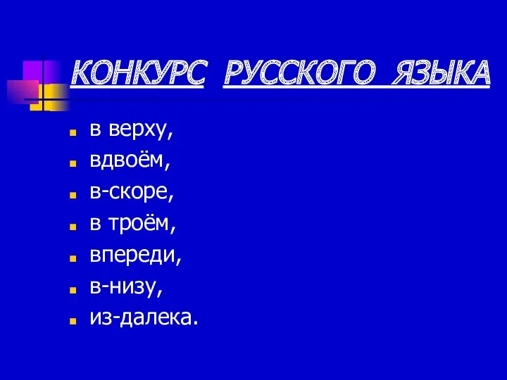 КОНКУРС РУССКОГО ЯЗЫКА в верху, вдвоём, в-скоре, в троём, впереди, в-низу, из-далека.