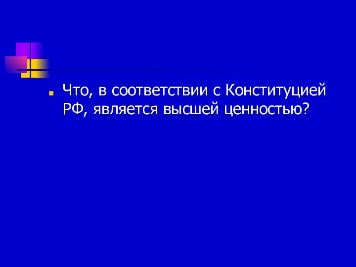 Что, в соответствии с Конституцией РФ, является высшей ценностью?