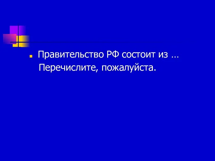 Правительство РФ состоит из … Перечислите, пожалуйста.