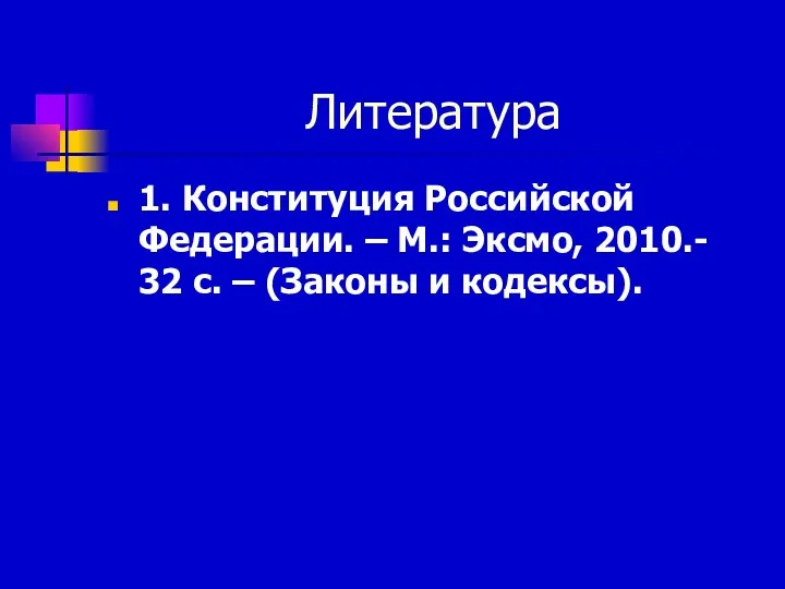 Литература 1. Конституция Российской Федерации. – М.: Эксмо, 2010.- 32 с. – (Законы и кодексы).