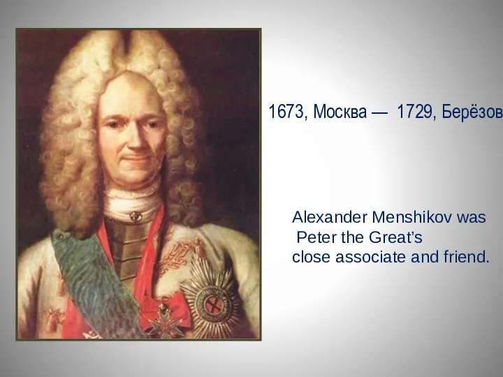 1673, Москва — 1729, Берёзов Alexander Menshikov was Peter the Great’s close associate and friend.