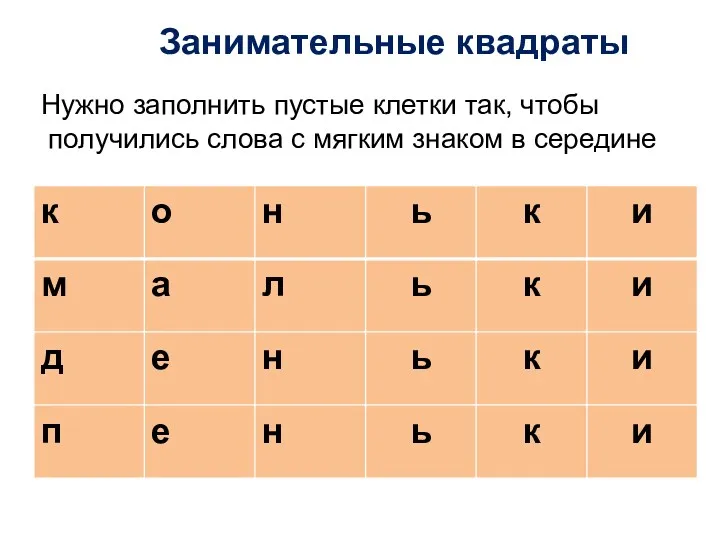 Занимательные квадраты Нужно заполнить пустые клетки так, чтобы получились слова с мягким знаком в середине