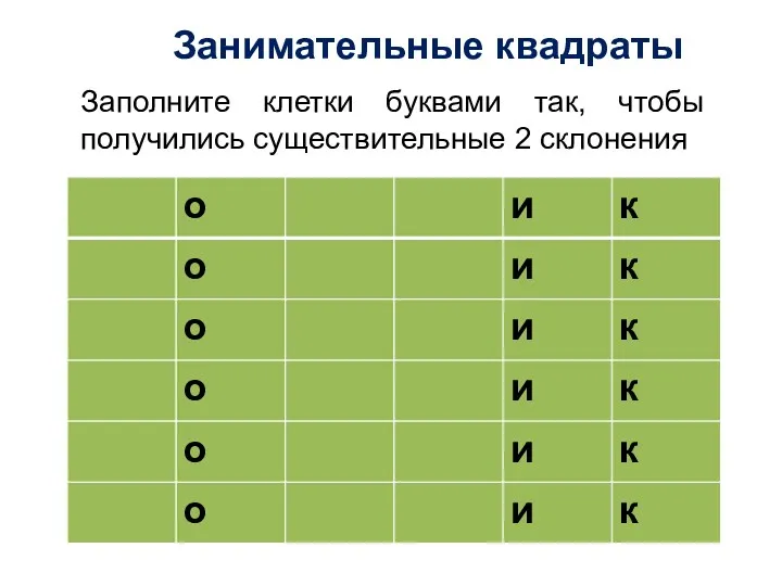 Занимательные квадраты Заполните клетки буквами так, чтобы получились существительные 2 склонения