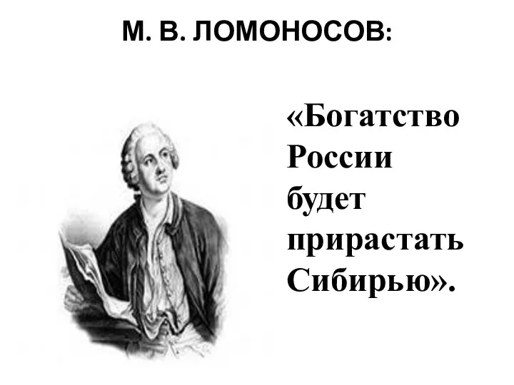 М. В. ЛОМОНОСОВ: «Богатство России будет прирастать Сибирью».