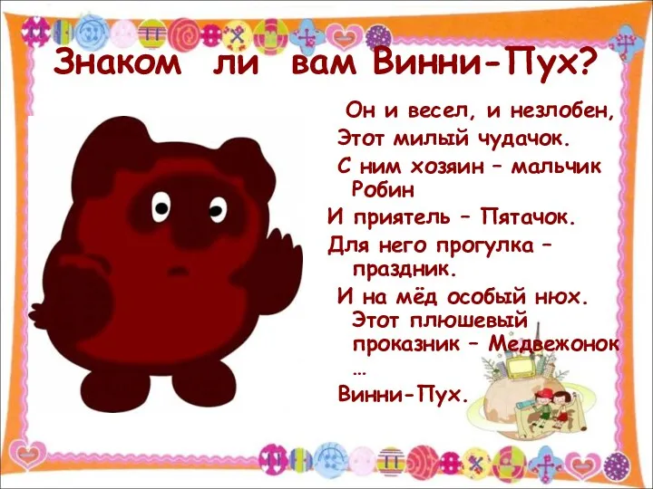 Знаком ли вам Винни-Пух? Он и весел, и незлобен, Этот