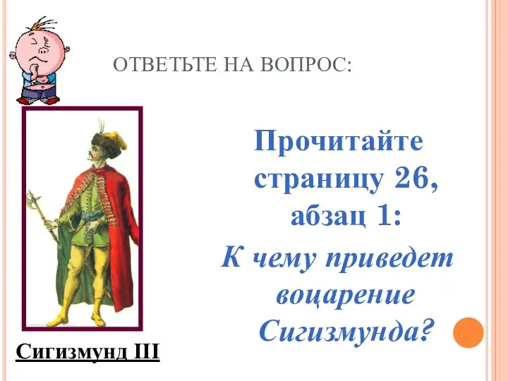 ОТВЕТЬТЕ НА ВОПРОС: Прочитайте страницу 26, абзац 1: К чему приведет воцарение Сигизмунда? Сигизмунд III